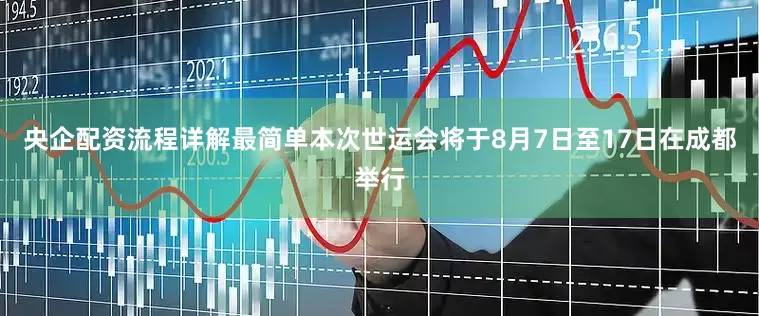 央企配资流程详解最简单本次世运会将于8月7日至17日在成都举行