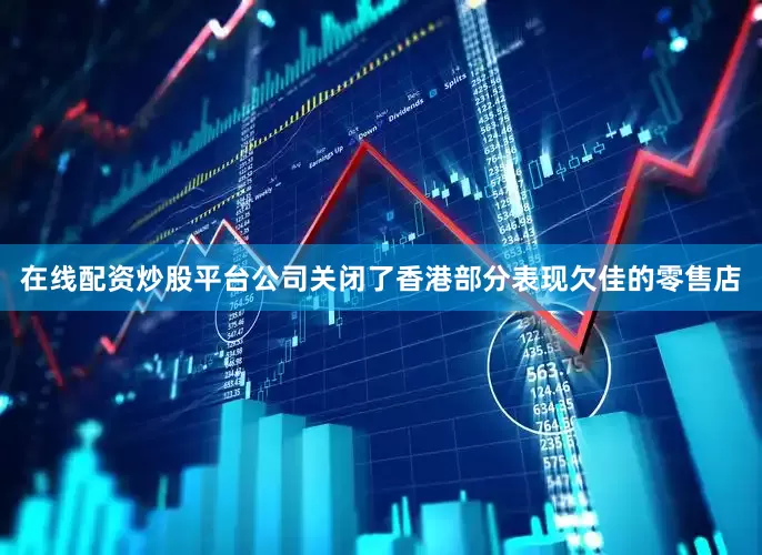 在线配资炒股平台公司关闭了香港部分表现欠佳的零售店