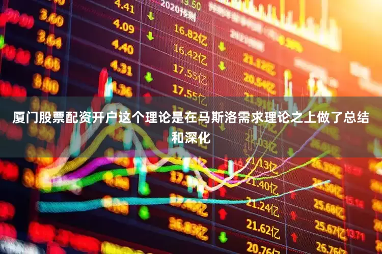 厦门股票配资开户这个理论是在马斯洛需求理论之上做了总结和深化