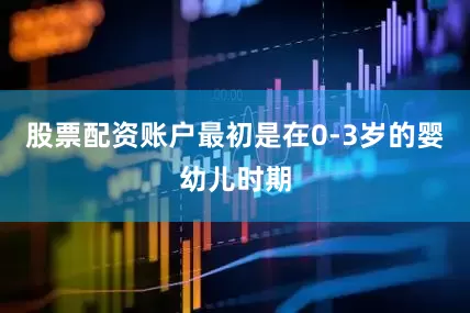 股票配资账户最初是在0-3岁的婴幼儿时期