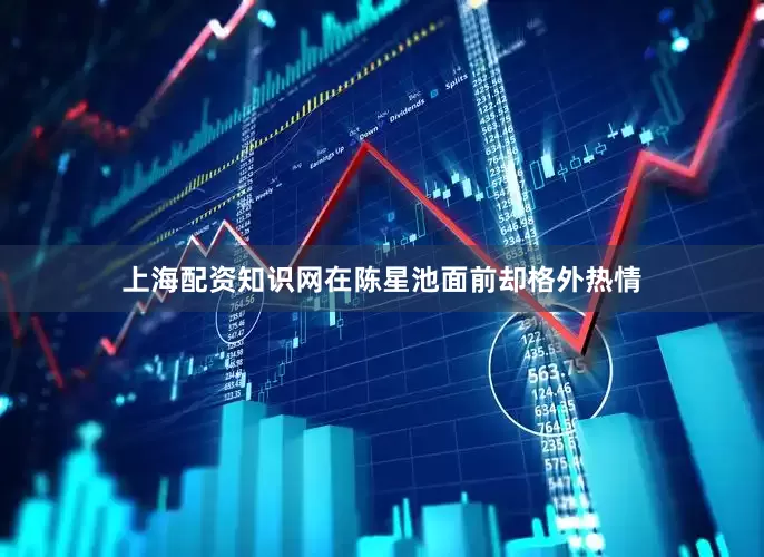 上海配资知识网在陈星池面前却格外热情