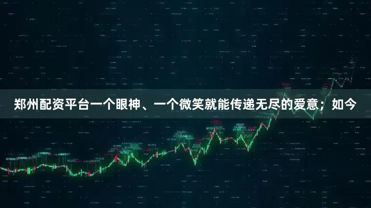 郑州配资平台一个眼神、一个微笑就能传递无尽的爱意；如今