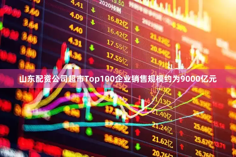 山东配资公司超市Top100企业销售规模约为9000亿元