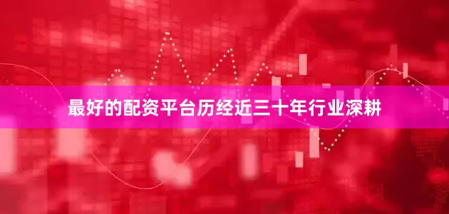 最好的配资平台历经近三十年行业深耕