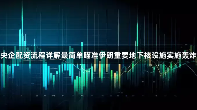 央企配资流程详解最简单瞄准伊朗重要地下核设施实施轰炸