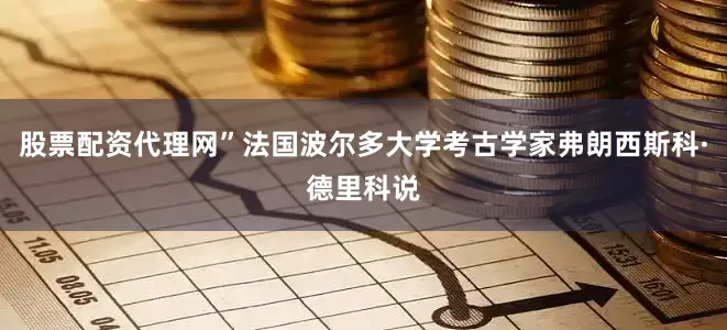 股票配资代理网”法国波尔多大学考古学家弗朗西斯科·德里科说
