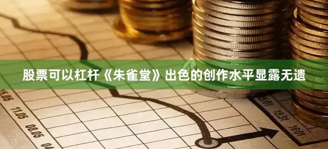 股票可以杠杆《朱雀堂》出色的创作水平显露无遗